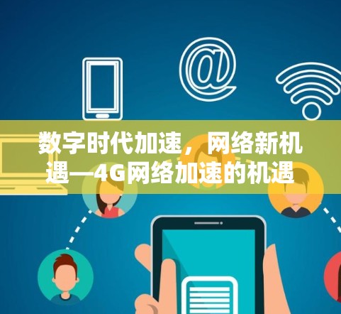 数字时代加速，网络新机遇—4G网络加速的机遇与挑战