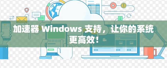 加速器 Windows 支持，让你的系统更高效！