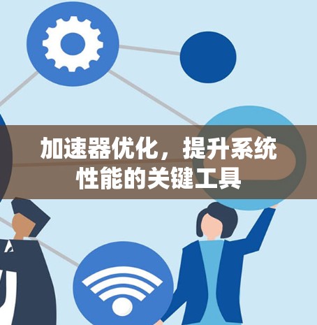 加速器优化，提升系统性能的关键工具