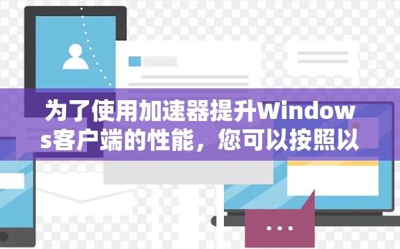 为了使用加速器提升Windows客户端的性能，您可以按照以下步骤操作