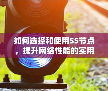 如何选择和使用SS节点，提升网络性能的实用指南