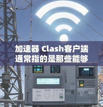 加速器 Clash客户端通常指的是那些能够加速下载或访问其他网站的工具,可以用来加速 Clash,未来游戏的下载和加载过程 加速器 Clash客户端通常指的是那些能够加速下载或访问其他网站的工具,可以用来加速 Clash,未来游戏的下载和加载过程