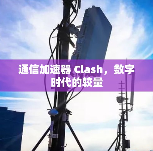 通信加速器 Clash,数字时代的较量 通信加速器 Clash,数字时代的较量