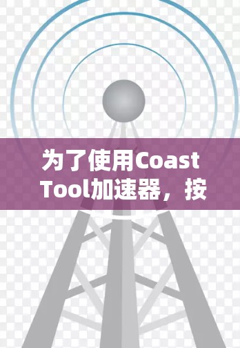 为了使用Coast Tool加速器,按以下步骤进行 为了使用Coast Tool加速器,按以下步骤进行