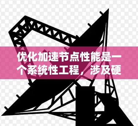 优化加速节点性能是一个系统性工程,涉及硬件、软件、数据管理和网络等多个方面。以下是逐步的优化建议 优化加速节点性能是一个系统性工程,涉及硬件、软件、数据管理和网络等多个方面。以下是逐步的优化建议