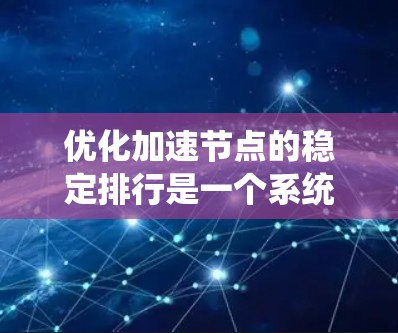 优化加速节点的稳定排行是一个系统性的工作,需要从多个角度进行分析和调整。以下是一步步的优化建议 优化加速节点的稳定排行是一个系统性的工作,需要从多个角度进行分析和调整。以下是一步步的优化建议