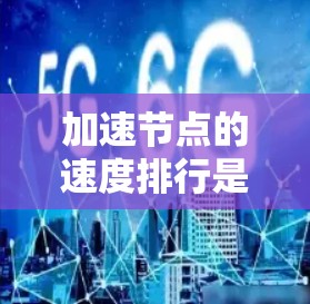 加速节点的速度排行是一个复杂的话题，涉及多个方面。以下是对加速节点速度排行的详细分析和总结