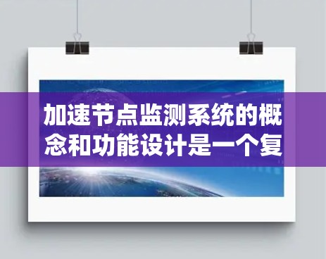 加速节点监测系统的概念和功能设计是一个复杂而系统的过程,涉及多个方面。以下是对该系统设计的详细分析和扩展 加速节点监测系统的概念和功能设计是一个复杂而系统的过程,涉及多个方面。以下是对该系统设计的详细分析和扩展