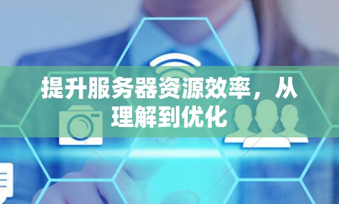 提升服务器资源效率,从理解到优化 提升服务器资源效率,从理解到优化