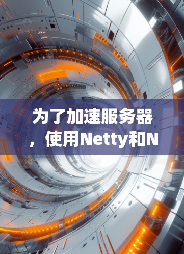 为了加速服务器,使用Netty和Nginx是不错的选择。以下是详细的步骤指南 为了加速服务器,使用Netty和Nginx是不错的选择。以下是详细的步骤指南