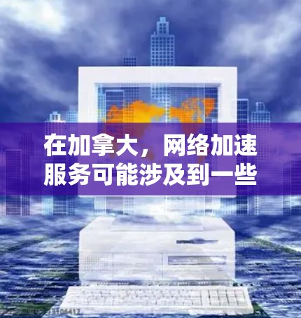 在加拿大,网络加速服务可能涉及到一些特别的协议和法规,因为加拿大是全球网络安全的重要地区之一。以下是一些可能相关的信息和资源 在加拿大,网络加速服务可能涉及到一些特别的协议和法规,因为加拿大是全球网络安全的重要地区之一。以下是一些可能相关的信息和资源