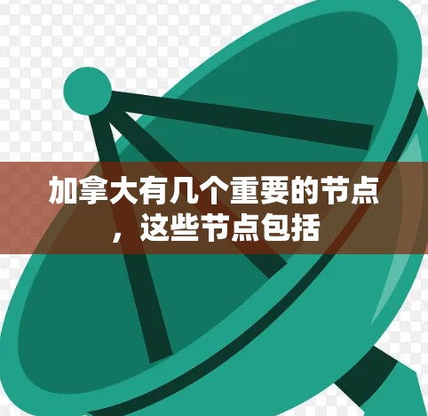加拿大有几个重要的节点,这些节点包括 加拿大有几个重要的节点,这些节点包括
