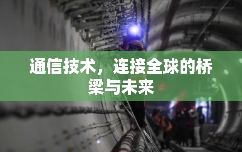 通信技术，连接全球的桥梁与未来