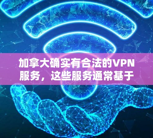 加拿大确实有合法的VPN服务,这些服务通常基于国际法律和国内法律,但具体情况可能会有所不同。以下是一些加拿大VPN服务的常见情况及其管理方式 加拿大确实有合法的VPN服务,这些服务通常基于国际法律和国内法律,但具体情况可能会有所不同。以下是一些加拿大VPN服务的常见情况及其管理方式