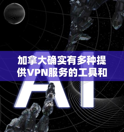 加拿大确实有多种提供VPN服务的工具和服务，但需要考虑用户的具体需求和情况。以下是一些可能的VPN工具和服务，具体情况可能因地区而异，建议用户直接访问当地VPN网站或确认服务提供商