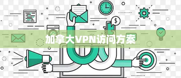 加拿大VPN访问方案 加拿大VPN访问方案