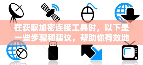 在获取加密连接工具时,以下是一些步骤和建议,帮助你有效地下载并使用工具 在获取加密连接工具时,以下是一些步骤和建议,帮助你有效地下载并使用工具