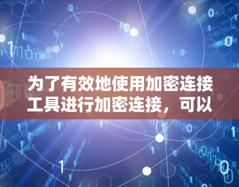 为了有效地使用加密连接工具进行加密连接，可以按照以下步骤进行
