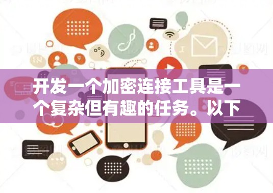 开发一个加密连接工具是一个复杂但有趣的任务。以下是一个系统化的步骤指南,帮助你逐步开发这个工具 开发一个加密连接工具是一个复杂但有趣的任务。以下是一个系统化的步骤指南,帮助你逐步开发这个工具