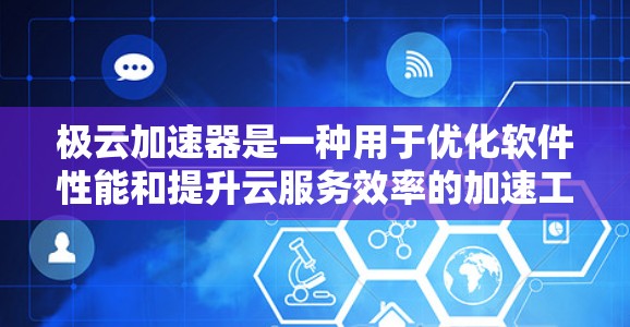 极云加速器是一种用于优化软件性能和提升云服务效率的加速工具。它通过将加速器的资源（如内存、CPU等）与服务器或网络缓存进行共享，从而提高资源利用率和加速性能
