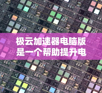 极云加速器电脑版是一个帮助提升电脑性能的加速软件，专为加速显卡设计，通过自动调整显卡资源分配，减少资源浪费，提升游戏和多任务处理效率。以下是关于极云加速器电脑版的详细信息