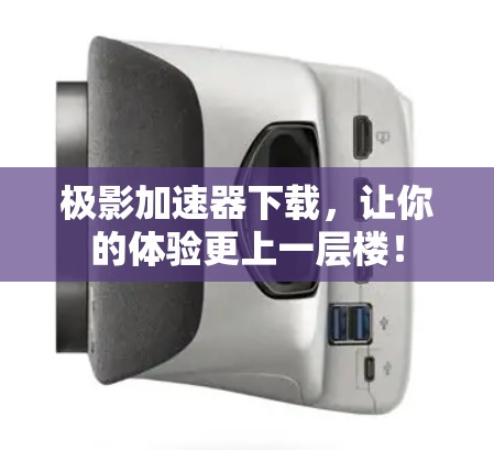 极影加速器下载，让你的体验更上一层楼！