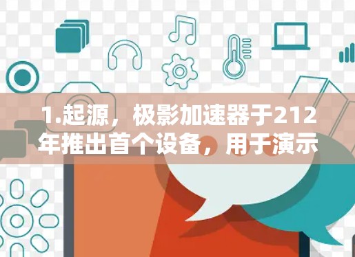 1.起源，极影加速器于212年推出首个设备，用于演示四维空间与时间的关系。213年，公司推出了极影加速器全球节点，并获得了国际认可