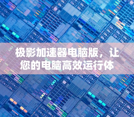 极影加速器电脑版,让您的电脑高效运行体验更上一层楼 极影加速器电脑版,让您的电脑高效运行体验更上一层楼