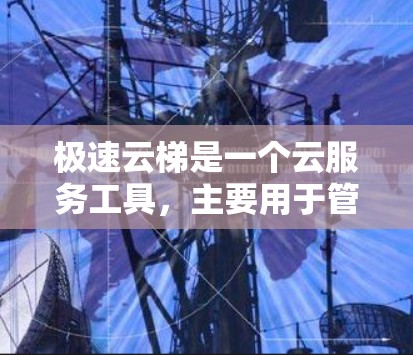 极速云梯是一个云服务工具,主要用于管理用户或资源。以下是使用该软件的步骤 极速云梯是一个云服务工具,主要用于管理用户或资源。以下是使用该软件的步骤