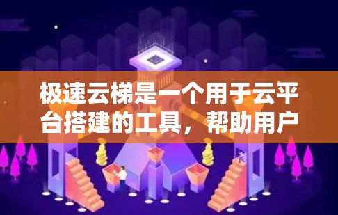 极速云梯是一个用于云平台搭建的工具，帮助用户配置和管理云服务。以下是一个详细的使用指南，帮助你顺利使用极速云梯