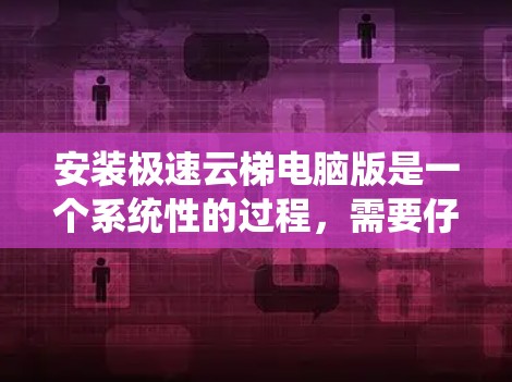安装极速云梯电脑版是一个系统性的过程,需要仔细考虑每一步,避免出错。以下是详细的步骤指南 安装极速云梯电脑版是一个系统性的过程,需要仔细考虑每一步,避免出错。以下是详细的步骤指南