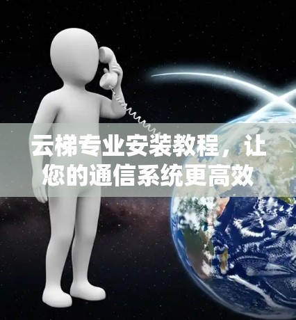 云梯专业安装教程，让您的通信系统更高效