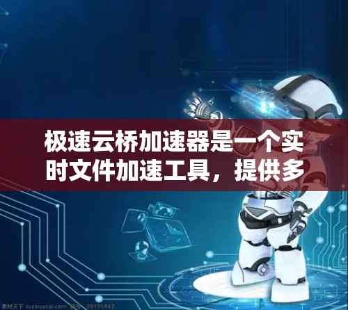 极速云桥加速器是一个实时文件加速工具,提供多种加速模式,包括实时和离线模式,分别适合不同的用户需求。以下是对极速云桥加速器的详细总结 极速云桥加速器是一个实时文件加速工具,提供多种加速模式,包括实时和离线模式,分别适合不同的用户需求。以下是对极速云桥加速器的详细总结
