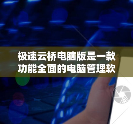 极速云桥电脑版是一款功能全面的电脑管理软件,旨在帮助用户优化电脑配置、管理数据和系统。以下是对该软件的详细介绍 极速云桥电脑版是一款功能全面的电脑管理软件,旨在帮助用户优化电脑配置、管理数据和系统。以下是对该软件的详细介绍