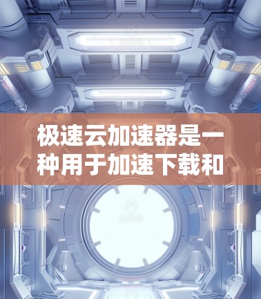 极速云加速器是一种用于加速下载和上传文件的云服务工具，支持多种格式，如MP3、AVI、AVI/MP3等。关于其外网访问，以下是详细的步骤和注意事项