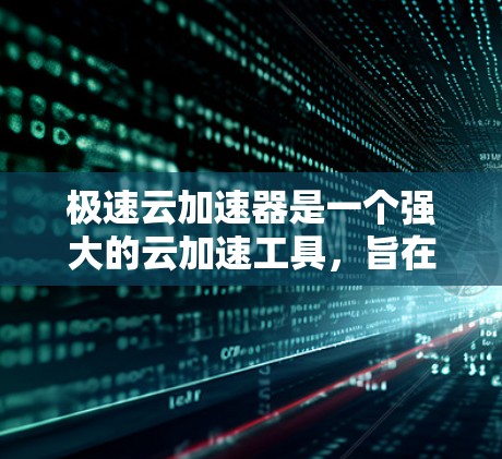极速云加速器是一个强大的云加速工具,旨在提高服务器性能并减少资源消耗。下面是使用极速云加速器的使用步骤和优化建议 极速云加速器是一个强大的云加速工具,旨在提高服务器性能并减少资源消耗。下面是使用极速云加速器的使用步骤和优化建议