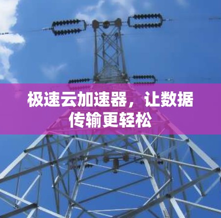 极速云加速器,让数据传输更轻松 极速云加速器,让数据传输更轻松