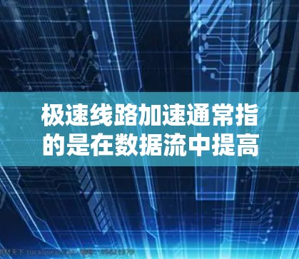 极速线路加速通常指的是在数据流中提高连接速度、减少延迟或存储空间使用量的方法。以下是一些可能的解决方案