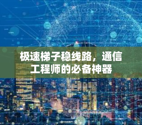 极速梯子稳线路，通信工程师的必备神器