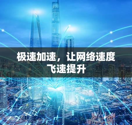 极速加速,让网络速度飞速提升 极速加速,让网络速度飞速提升