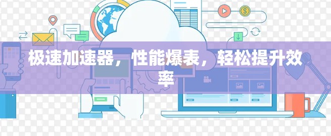 极速加速器,性能爆表,轻松提升效率 极速加速器,性能爆表,轻松提升效率