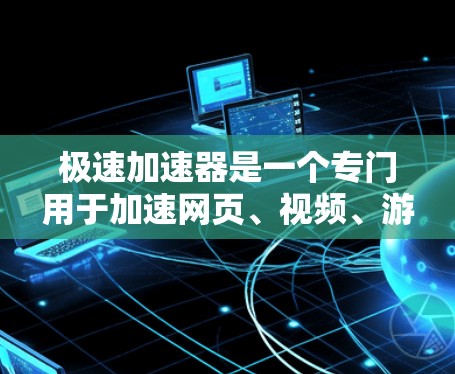 极速加速器是一个专门用于加速网页、视频、游戏等技术工具，旨在提升用户体验和效率。它通过优化加载速度和减少延迟，帮助用户更快地获取所需内容。以下是一些关于极速加速器的详细信息
