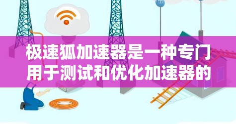 极速狐加速器是一种专门用于测试和优化加速器的软件工具，通常用于测试加速器在不同任务下的性能。以下是关于极速狐加速器的详细解释