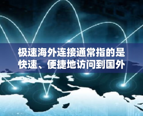 极速海外连接通常指的是快速、便捷地访问到国外网站或服务的技巧。以下是一些实用的建议和工具，帮助你快速访问海外连接