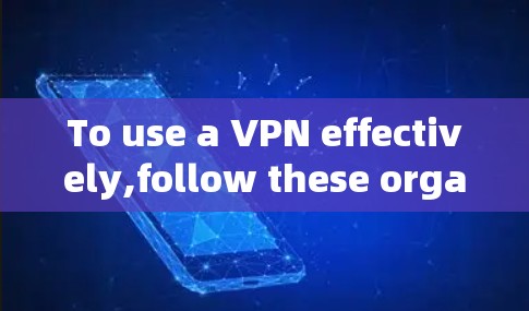 To use a VPN effectively,follow these organized steps: To use a VPN effectively,follow these organized steps: