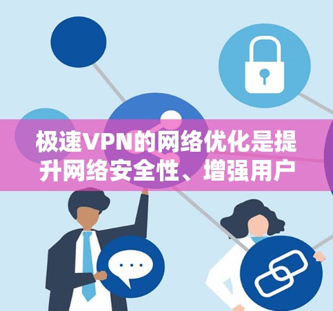 极速VPN的网络优化是提升网络安全性、增强用户体验的重要环节。以下是一些常见的网络优化技巧和方法，适用于极速VPN的使用