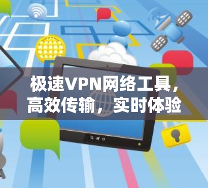极速VPN网络工具,高效传输,实时体验 极速VPN网络工具,高效传输,实时体验