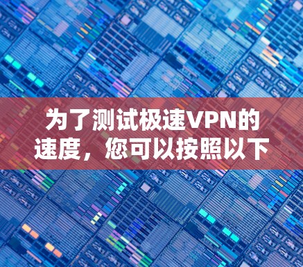 为了测试极速VPN的速度，您可以按照以下步骤进行