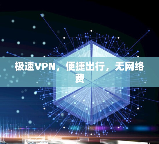 极速VPN,便捷出行,无网络费 极速VPN,便捷出行,无网络费