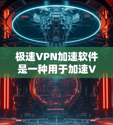 极速VPN加速软件是一种用于加速VPN连接速度的工具，通常包括高速连接、带宽加速、数据包加速等功能。以下是一些使用极速VPN加速软件的步骤和注意事项